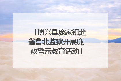 博兴县庞家镇赴省鲁北监狱开展廉政警示教育活动
