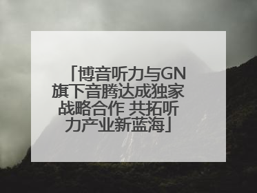 博音听力与GN旗下音腾达成独家战略合作 共拓听力产业新蓝海
