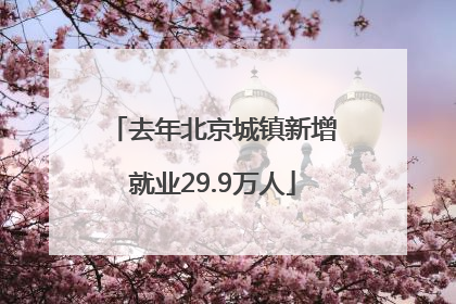 去年北京城镇新增就业29.9万人