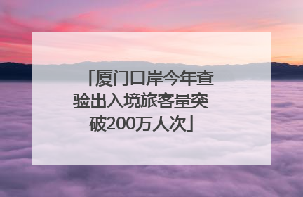 厦门口岸今年查验出入境旅客量突破200万人次