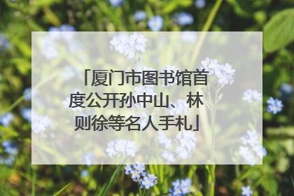 厦门市图书馆首度公开孙中山、林则徐等名人手札