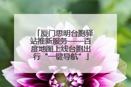 厦门思明台胞驿站推新服务——百度地图上线台胞出行“一键导航”