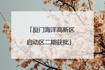 厦门海洋高新区启动区二期获批