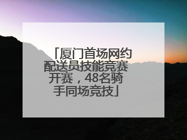 厦门首场网约配送员技能竞赛开赛，48名骑手同场竞技