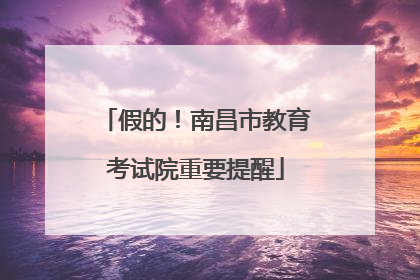 假的！南昌市教育考试院重要提醒