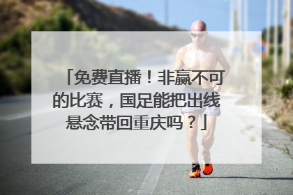免费直播！非赢不可的比赛，国足能把出线悬念带回重庆吗？