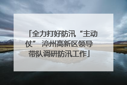 全力打好防汛“主动仗” 漳州高新区领导带队调研防汛工作
