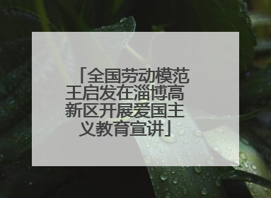全国劳动模范王启发在淄博高新区开展爱国主义教育宣讲