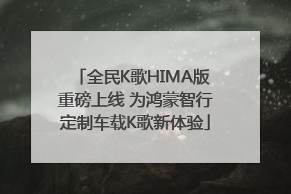 全民K歌HIMA版重磅上线 为鸿蒙智行定制车载K歌新体验