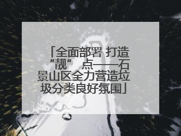 全面部署 打造“靓” 点——石景山区全力营造垃圾分类良好氛围