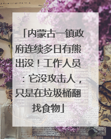 内蒙古一镇政府连续多日有熊出没！工作人员：它没攻击人，只是在垃圾桶翻找食物
