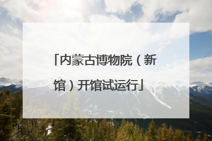内蒙古博物院（新馆）开馆试运行