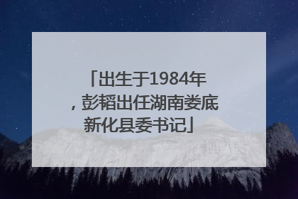 出生于1984年，彭韬出任湖南娄底新化县委书记
