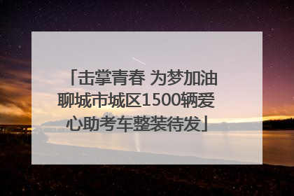 击掌青春 为梦加油 聊城市城区1500辆爱心助考车整装待发