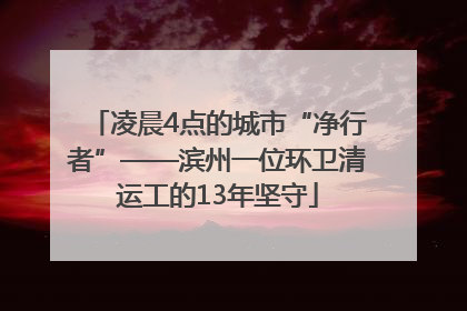 凌晨4点的城市“净行者”——滨州一位环卫清运工的13年坚守