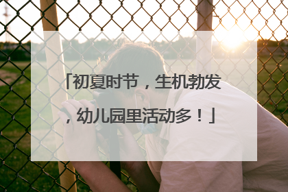 初夏时节，生机勃发，幼儿园里活动多！