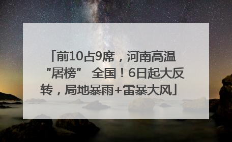 前10占9席，河南高温 “屠榜” 全国！6日起大反转，局地暴雨+雷暴大风