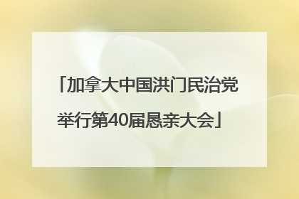 加拿大中国洪门民治党举行第40届恳亲大会