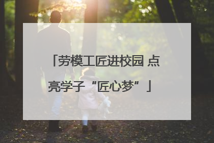 劳模工匠进校园 点亮学子“匠心梦”