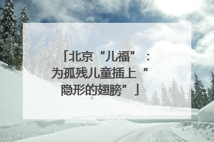 北京“儿福”：为孤残儿童插上“隐形的翅膀”
