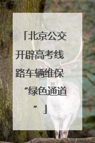 北京公交开辟高考线路车辆维保“绿色通道”