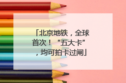 北京地铁，全球首次！“五大卡”，均可拍卡过闸