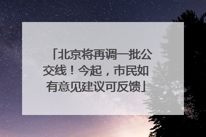 北京将再调一批公交线！今起，市民如有意见建议可反馈