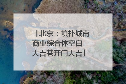 北京：填补城南商业综合体空白 大吉巷开门大吉