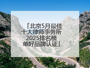 北京5月最佳十大律师事务所2025排名榜单好品牌认证