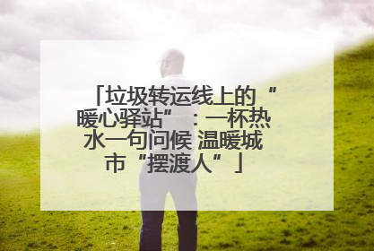 垃圾转运线上的“暖心驿站”：一杯热水一句问候 温暖城市“摆渡人”