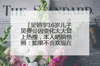 吴镇宇16岁儿子吴费曼因变化太大登上热搜，本人晒搞怪照：如果不喜欢现在的我可以离开