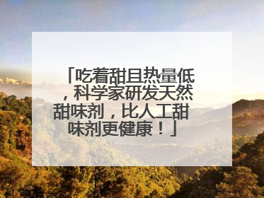 吃着甜且热量低，科学家研发天然甜味剂，比人工甜味剂更健康！