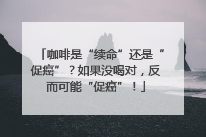 咖啡是“续命”还是“促癌”？如果没喝对，反而可能“促癌”！