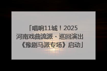 唱响11城！2025河南戏曲流派・巡回演出《豫剧马派专场》启动