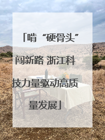 啃“硬骨头”闯新路 浙江科技力量驱动高质量发展