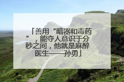 善用“暗器和毒药”，能夺人意识于分秒之间，他就是麻醉医生——孙勇