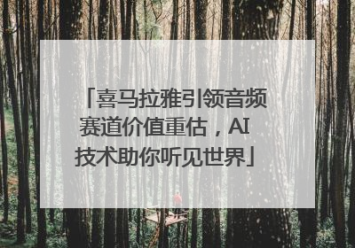 喜马拉雅引领音频赛道价值重估，AI技术助你听见世界
