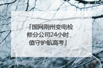 国网荆州变电检修分公司24小时值守护航高考
