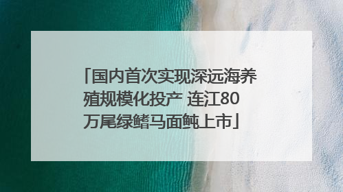 国内首次实现深远海养殖规模化投产 连江80万尾绿鳍马面鲀上市