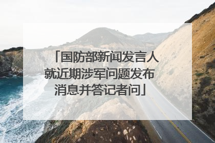 国防部新闻发言人就近期涉军问题发布消息并答记者问