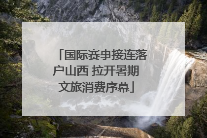国际赛事接连落户山西 拉开暑期文旅消费序幕