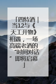 四特酒｜当12与《天工开物》相遇，一场高端老酒的“时间对话”即将启幕