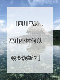 四川马边：高山小村何以蜕变焕新？