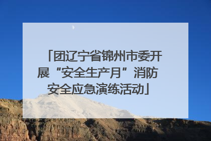 团辽宁省锦州市委开展“安全生产月”消防安全应急演练活动