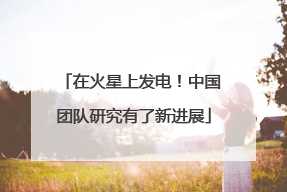 在火星上发电！中国团队研究有了新进展