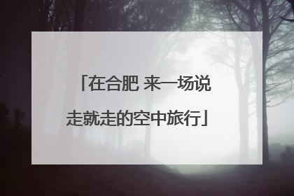在合肥 来一场说走就走的空中旅行