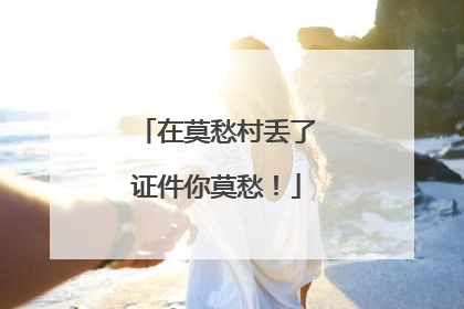 在莫愁村丢了证件你莫愁！