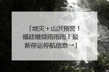 地灾＋山洪预警！福建继续雨雨雨！最新停运停航信息→