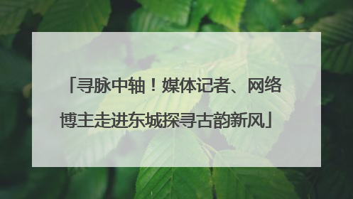 寻脉中轴！媒体记者、网络博主走进东城探寻古韵新风
