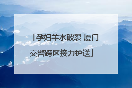 孕妇羊水破裂 厦门交警跨区接力护送